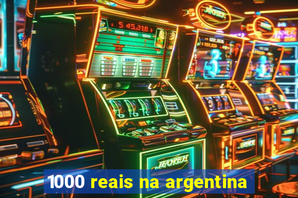 1000 reais na argentina